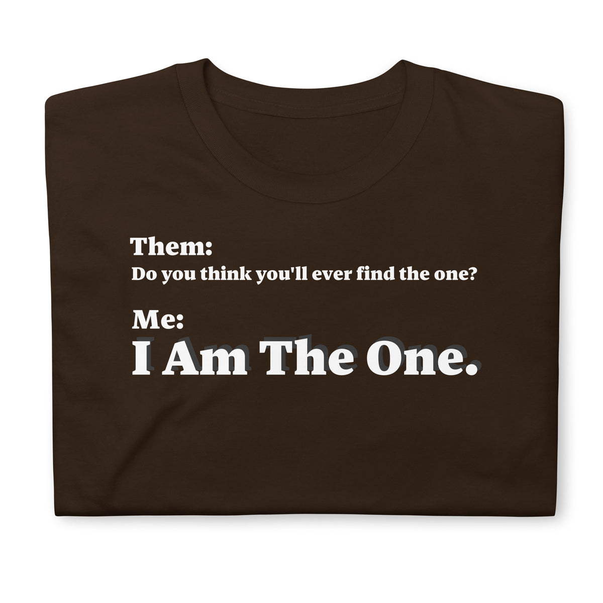 Folded front facing graphic T-shirt in color dark chocolate brown, featuring an asked question, 'Do you think you'll ever find the one?' and a response, 'I Am The One?' in bold white print, from What Was Said (Statement Apparel + More).