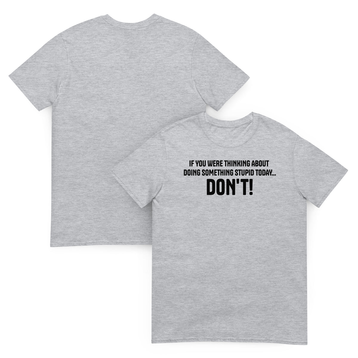 Front and back facing graphic t-shirt in color sport grey, featuring statement, 'IF YOU WERE THINKING ABOUT DOING SOMETHING STUPID TODAY... DON'T!', in bold black print on the front of the shirt. From What Was Said (Statement Apparel + More).