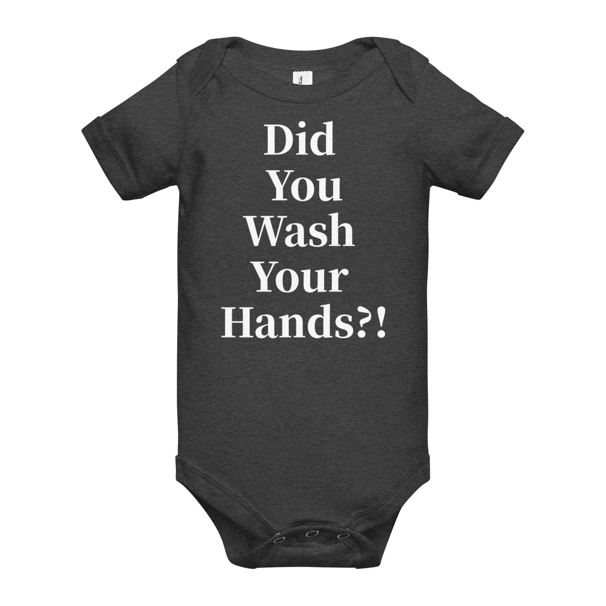 Front facing graphic onesie in color dark grey heather, featuring statement, 'Did You Wash Your hands,' in white print. From What Was Said (Statement Apparel + More).