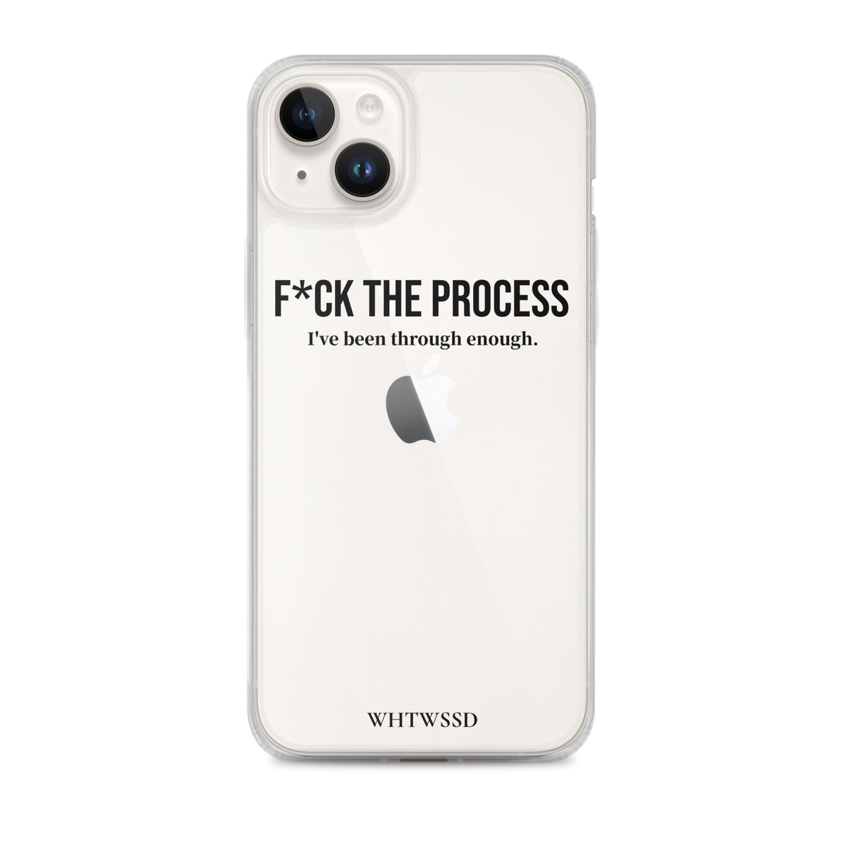 Front facing graphic iPhone 14 Plus clear case, against white background. Featuring the statement 'F*CK THE PROCESS, I've been through enough,' in bold black print on the phone case. From What Was Said (Statement Apparel + More). 