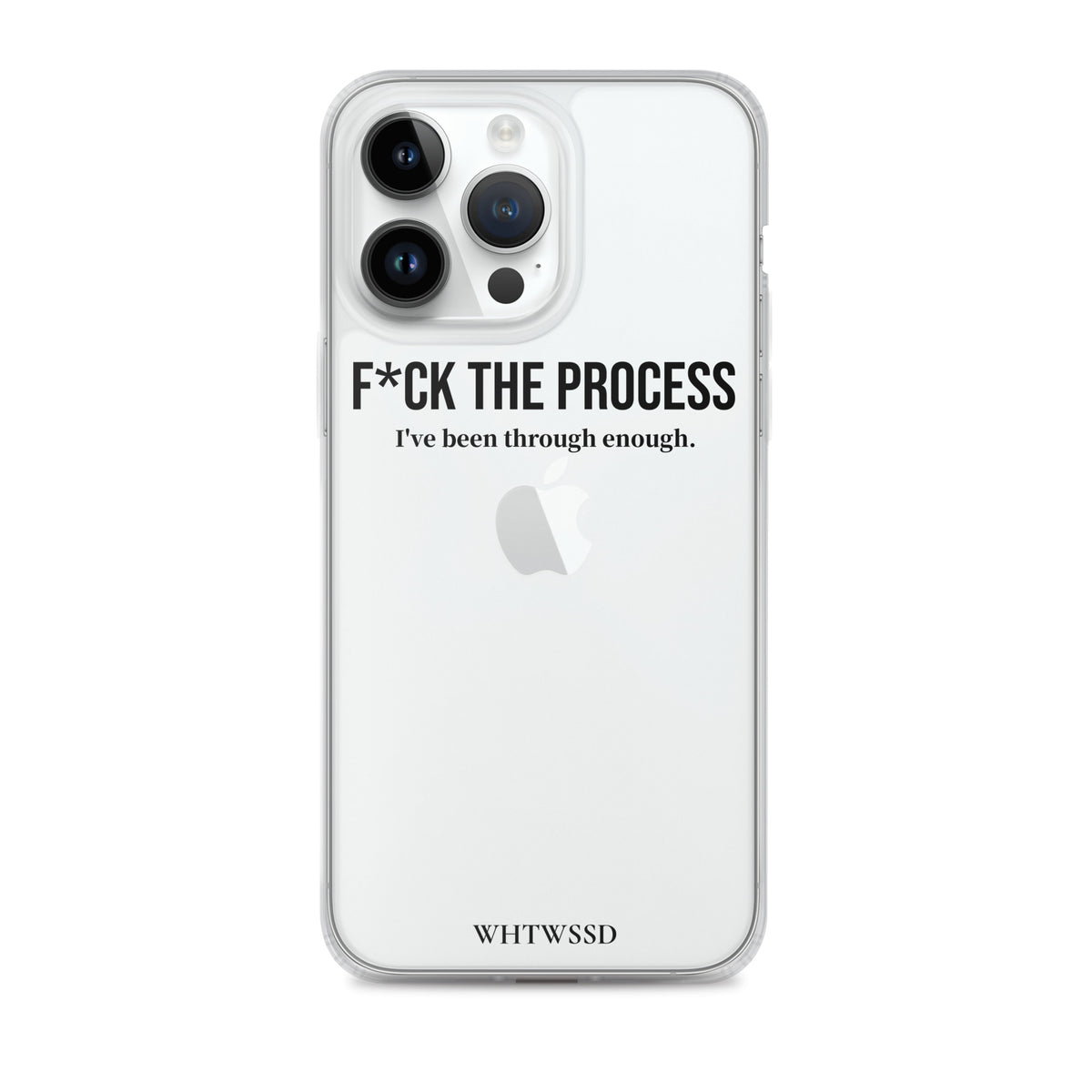 Front facing graphic iPhone 14 Pro Max clear case, against white background. Featuring the statement 'F*CK THE PROCESS, I've been through enough,' in bold black print on the phone case. From What Was Said (Statement Apparel + More). 