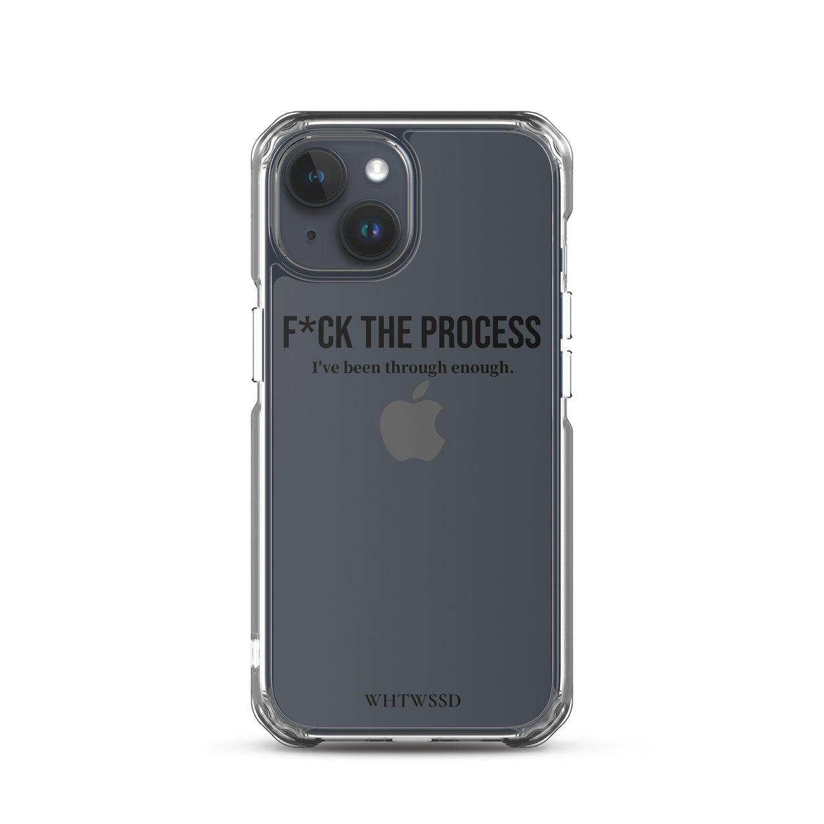 Front facing graphic iPhone 15 clear case, against white background. Featuring the statement 'F*CK THE PROCESS, I've been through enough,' in bold black print on the phone case. From What Was Said (Statement Apparel + More). 
