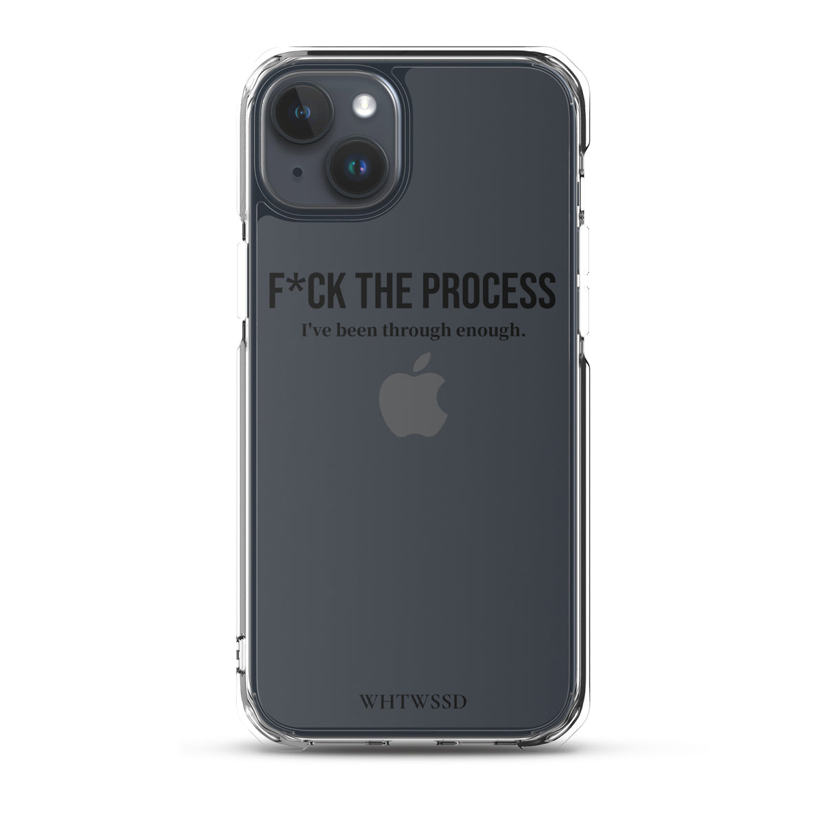 Front facing graphic iPhone 15 Plus clear case, against white background. Featuring the statement 'F*CK THE PROCESS, I've been through enough,' in bold black print on the phone case. From What Was Said (Statement Apparel + More). 