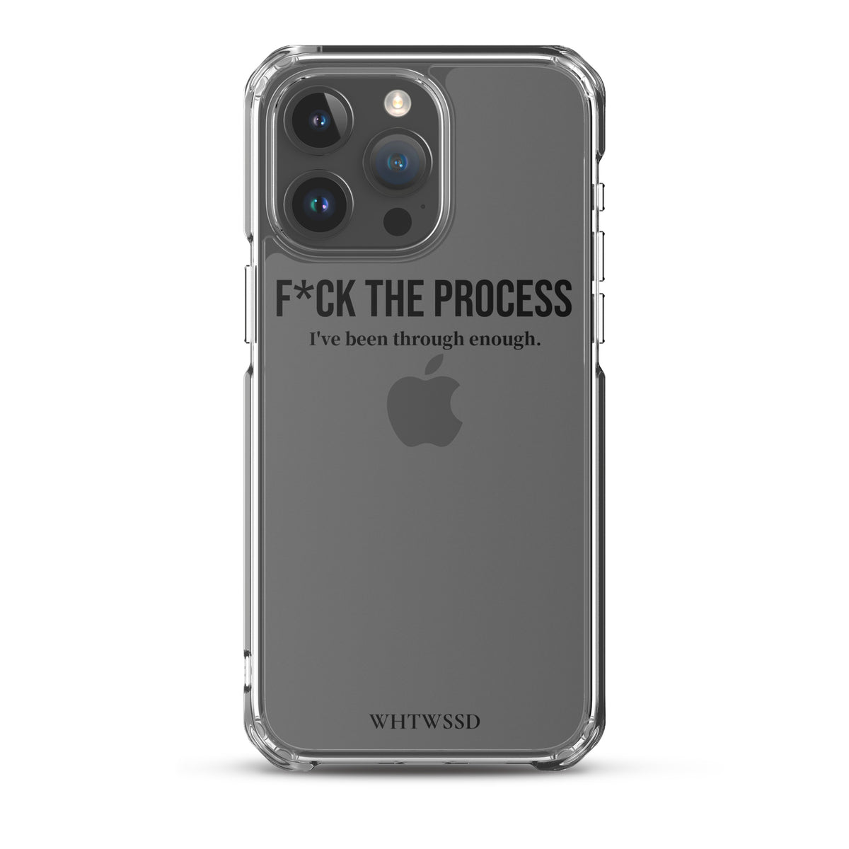 Front facing graphic iPhone 15 Pro Max clear case, against white background. Featuring the statement 'F*CK THE PROCESS, I've been through enough,' in bold black print on the phone case. From What Was Said (Statement Apparel + More). 