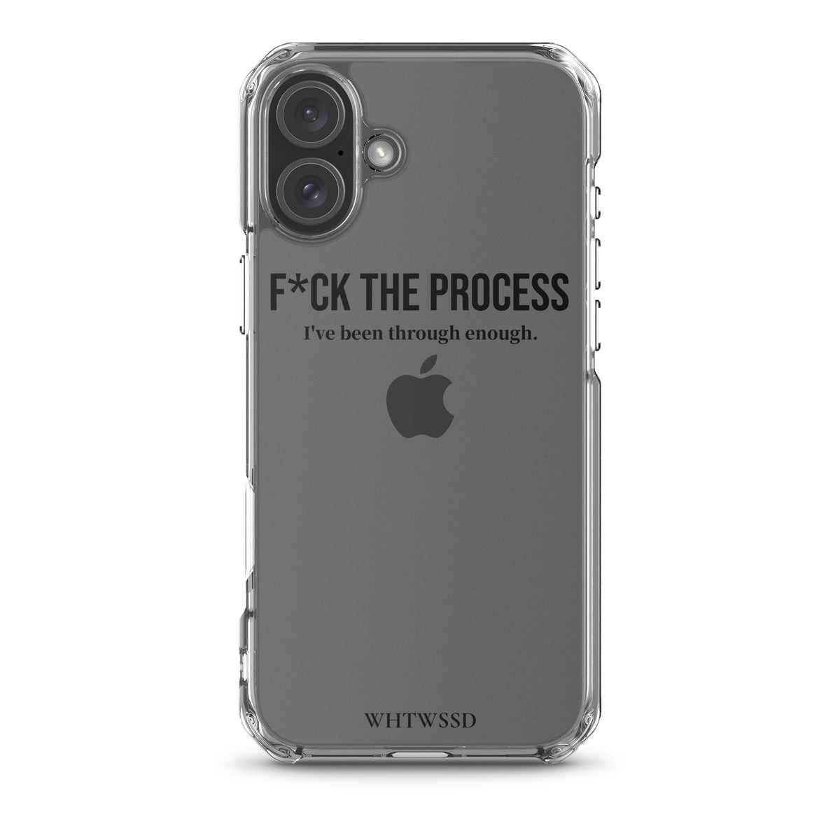 Front facing graphic iPhone 16 Plus clear case, against white background. Featuring the statement 'F*CK THE PROCESS, I've been through enough,' in bold black print on the phone case. From What Was Said (Statement Apparel + More). 