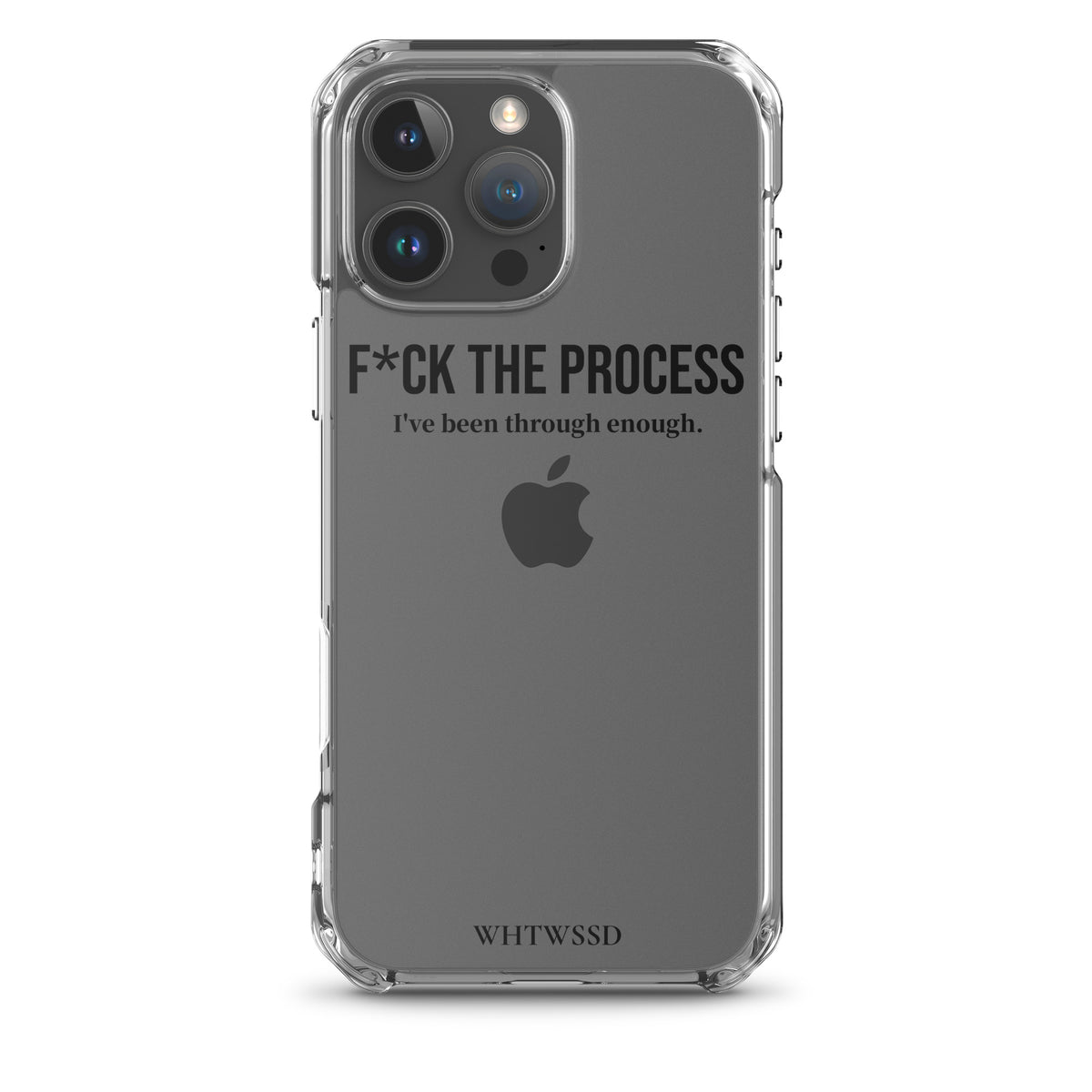 Front facing graphic iPhone 16 Pro Max clear case, against white background. Featuring the statement 'F*CK THE PROCESS, I've been through enough,' in bold black print on the phone case. From What Was Said (Statement Apparel + More). 