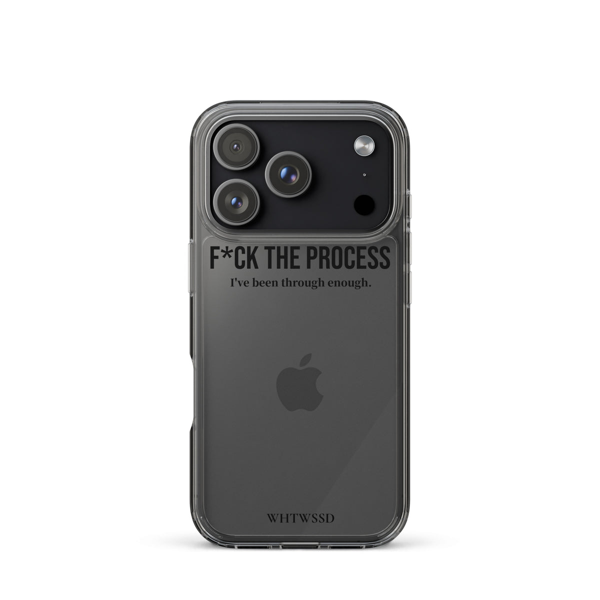 Front facing graphic iPhone 17 Pro clear case, against white background. Featuring the statement 'F*CK THE PROCESS, I've been through enough,' in bold black print on the phone case. From What Was Said (Statement Apparel + More). 