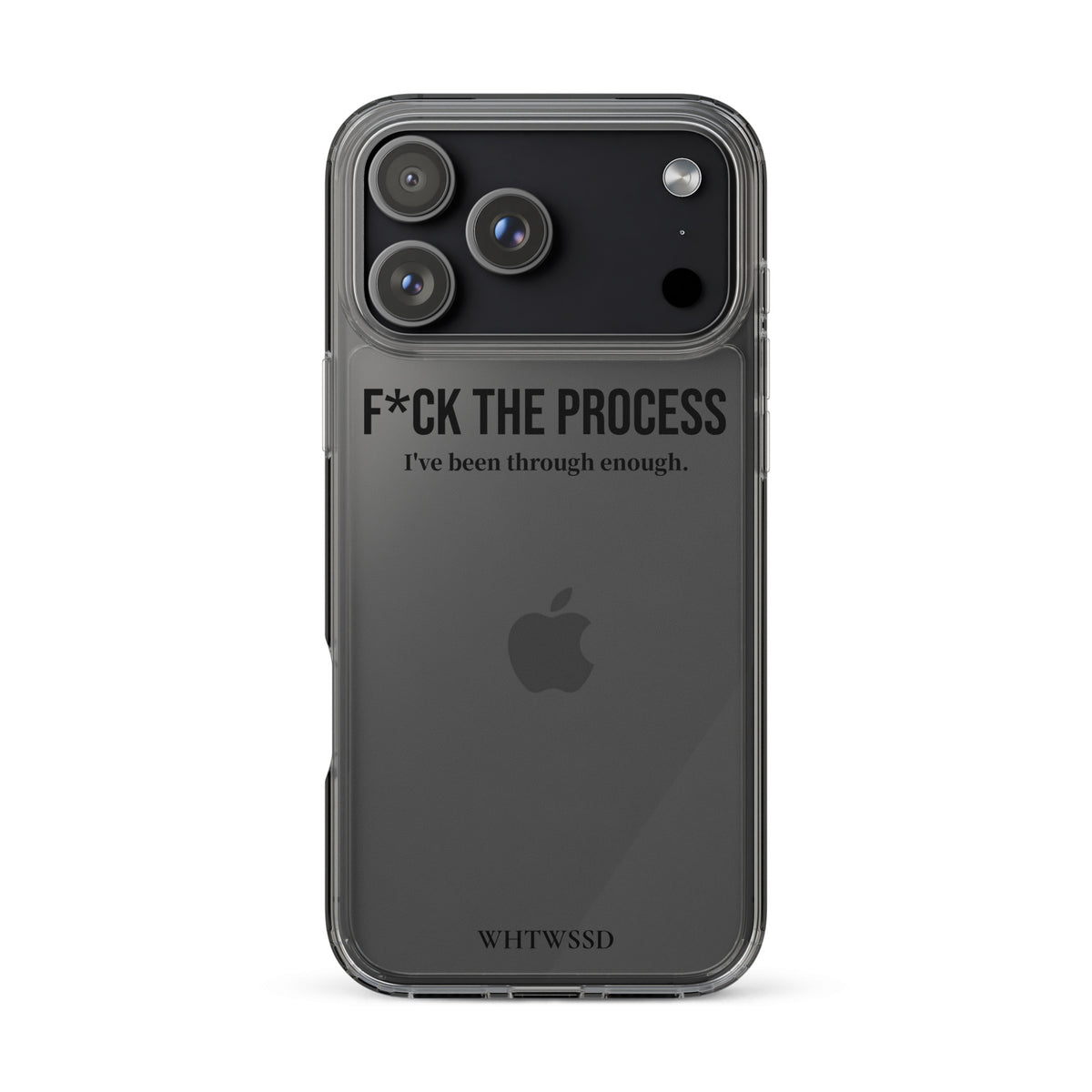 Front facing graphic iPhone 17 Pro Max clear case, against white background. Featuring the statement 'F*CK THE PROCESS, I've been through enough,' in bold black print on the phone case. From What Was Said (Statement Apparel + More). 