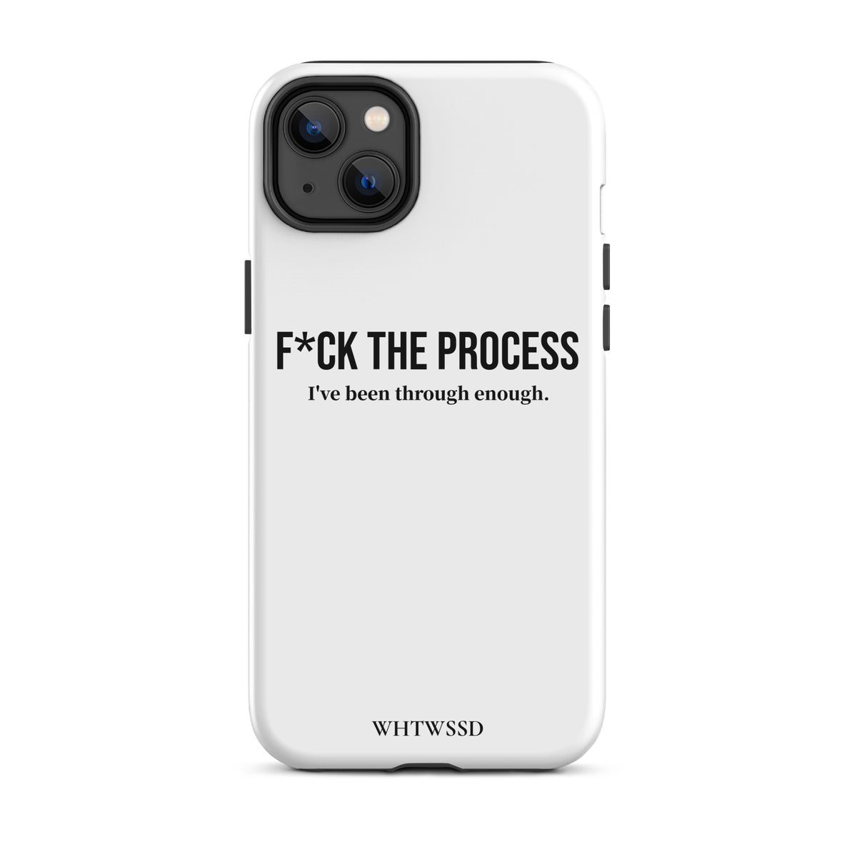 Front facing graphic iPhone 14 Plus case, against white background. Featuring the statement 'F*CK THE PROCESS, I've been through enough.' in bold black print on the phone case. From What Was Said (Statement Apparel + More). 