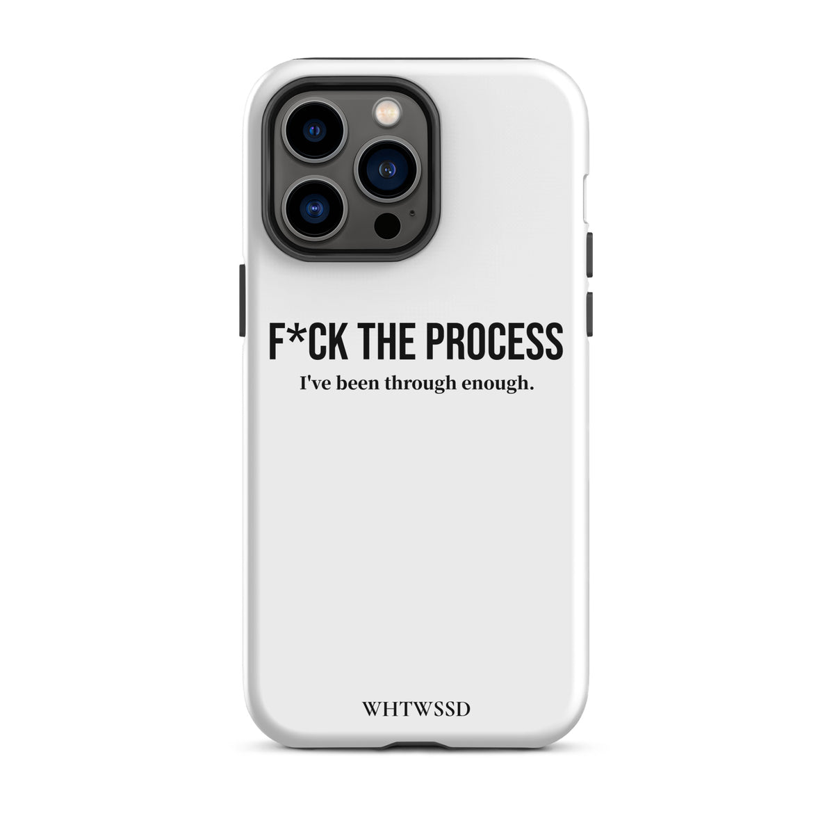 Front facing graphic iPhone 16 Pro Max case, against white background. Featuring the statement 'F*CK THE PROCESS, I've been through enough.' in bold black print on the phone case. From What Was Said (Statement Apparel + More). 