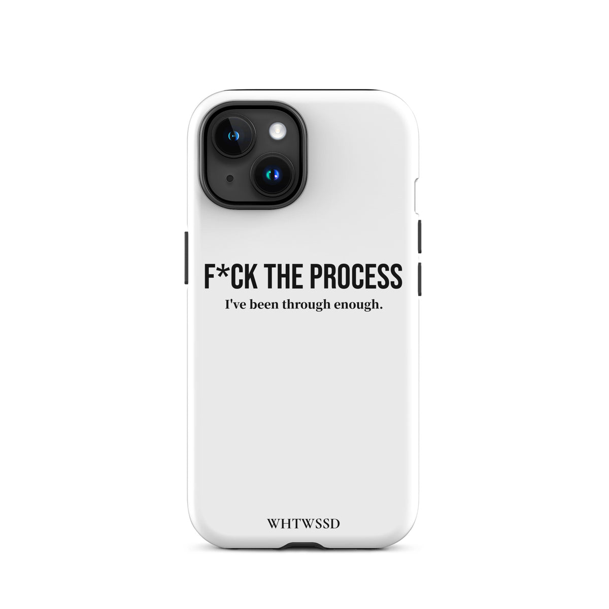 Front facing graphic iPhone 15 case, against white background. Featuring the statement 'F*CK THE PROCESS, I've been through enough.' in bold black print on the phone case. From What Was Said (Statement Apparel + More). 