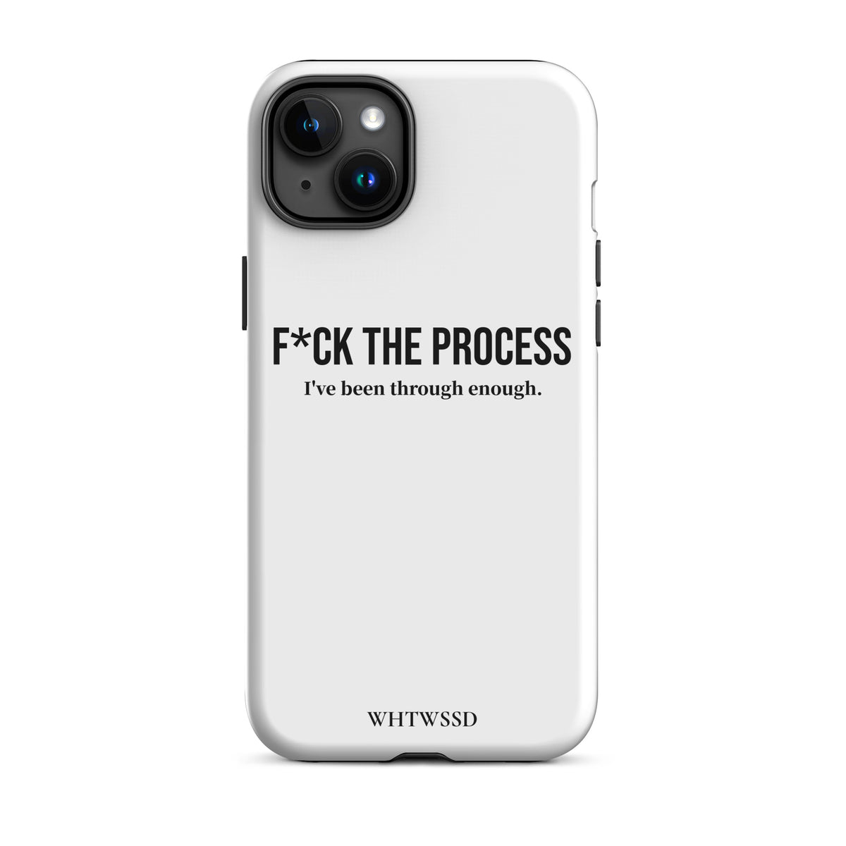 Front facing graphic iPhone 15 Plus case, against white background. Featuring the statement 'F*CK THE PROCESS, I've been through enough.' in bold black print on the phone case. From What Was Said (Statement Apparel + More). 
