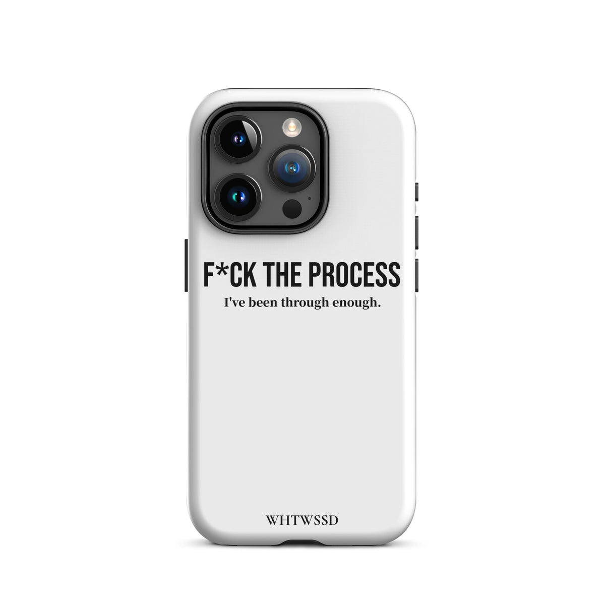 Front facing graphic iPhone 15 Pro case, against white background. Featuring the statement 'F*CK THE PROCESS, I've been through enough.' in bold black print on the phone case. From What Was Said (Statement Apparel + More). 