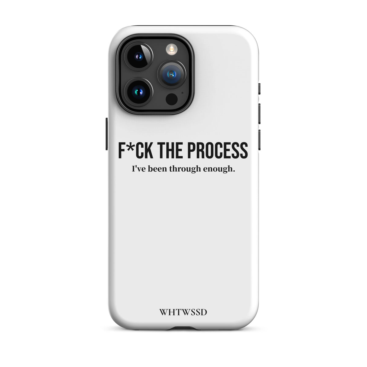 Front facing graphic iPhone 15 Pro Max case, against white background. Featuring the statement 'F*CK THE PROCESS, I've been through enough.' in bold black print on the phone case. From What Was Said (Statement Apparel + More). 