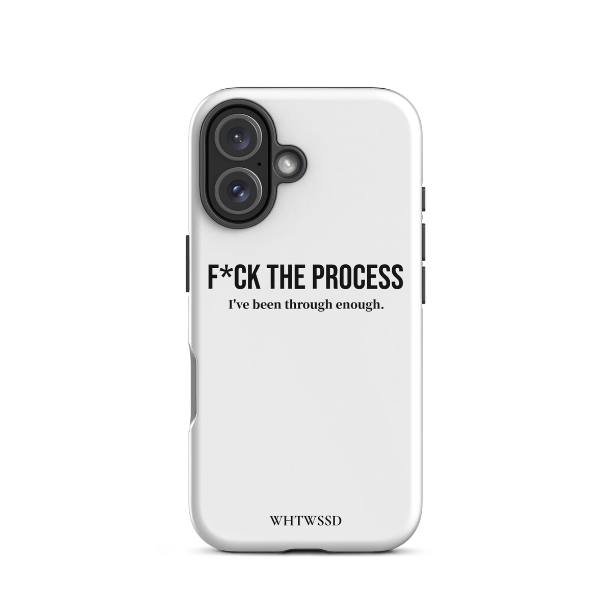 Front facing graphic iPhone 16 case, against white background. Featuring the statement 'F*CK THE PROCESS, I've been through enough.' in bold black print on the phone case. From What Was Said (Statement Apparel + More). 