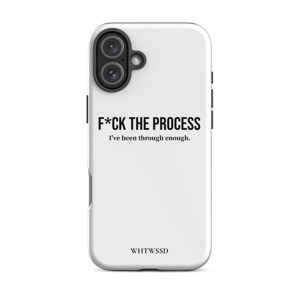 Front facing graphic iPhone 16 Plus case, against white background. Featuring the statement 'F*CK THE PROCESS, I've been through enough.' in bold black print on the phone case. From What Was Said (Statement Apparel + More). 