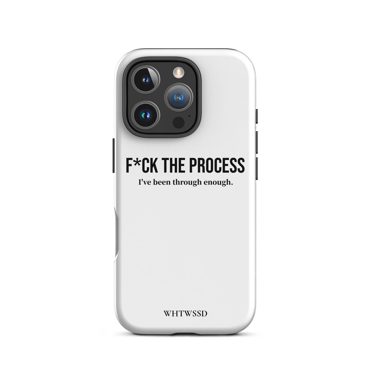 Front facing graphic iPhone 16 Pro case, against white background. Featuring the statement 'F*CK THE PROCESS, I've been through enough.' in bold black print on the phone case. From What Was Said (Statement Apparel + More). 