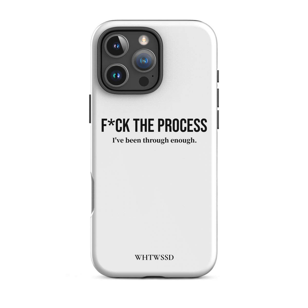 Front facing graphic iPhone 16 Pro Max case, against white background. Featuring the statement 'F*CK THE PROCESS, I've been through enough.' in bold black print on the phone case. From What Was Said (Statement Apparel + More). 