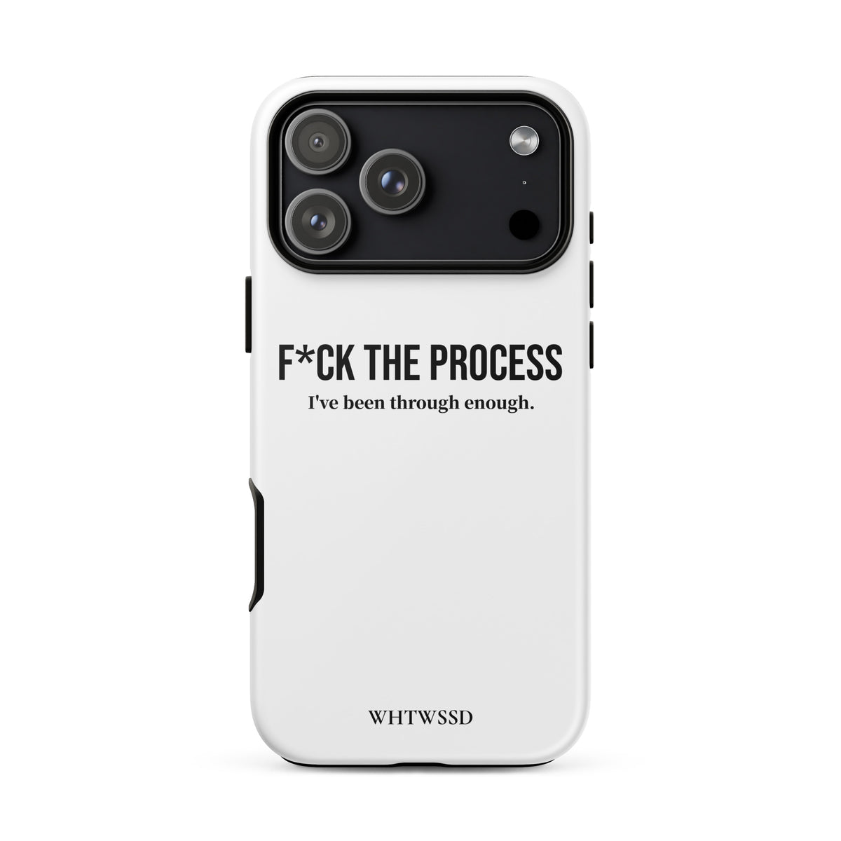 Front facing graphic iPhone 17 Pro Max case, against white background. Featuring the statement 'F*CK THE PROCESS, I've been through enough.' in bold black print on the phone case. From What Was Said (Statement Apparel + More). 