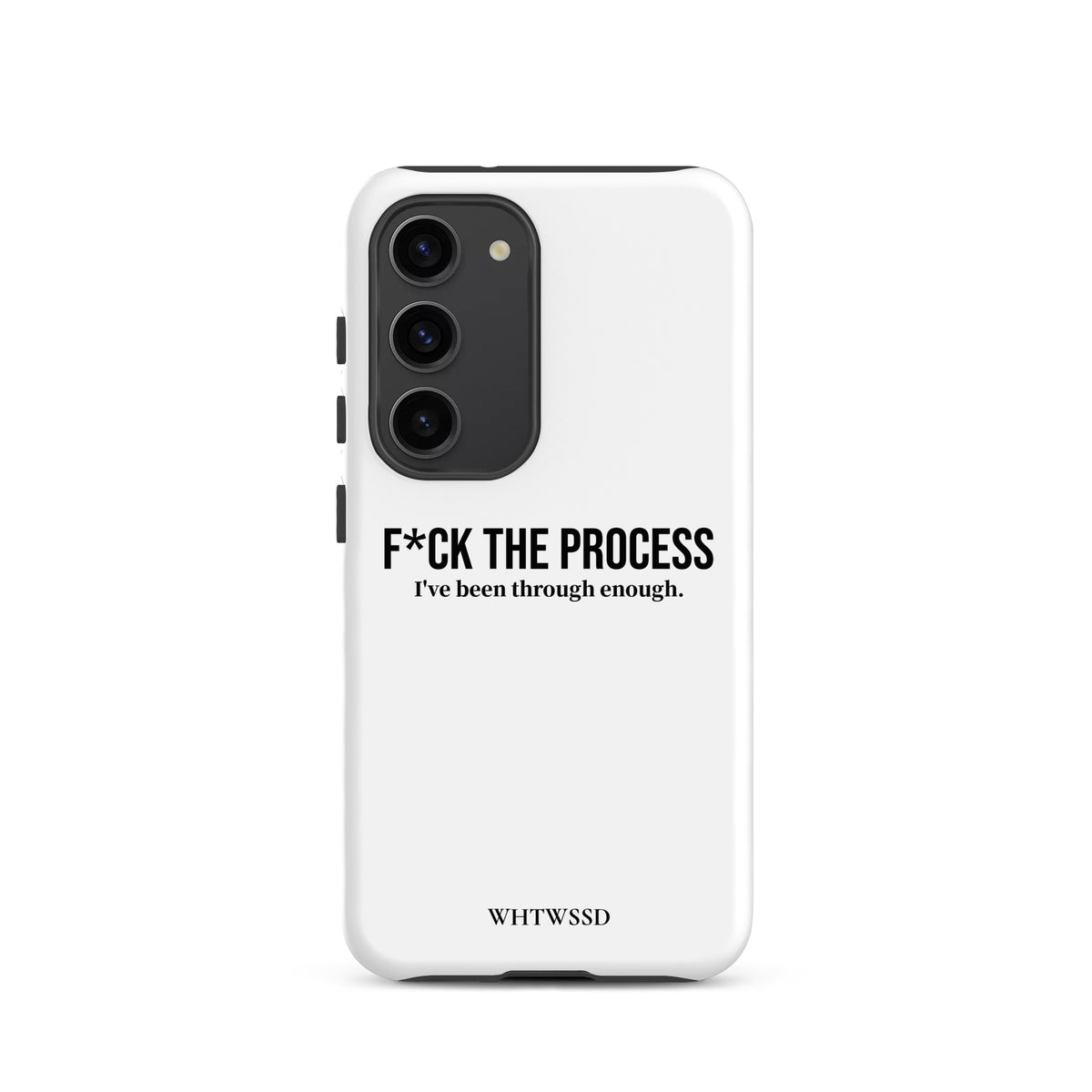Front facing graphic Samsung Galaxy S23 case, against white background. Featuring the statement 'F*CK THE PROCESS, I've been through enough.' in bold black print on the phone case. From What Was Said (Statement Apparel + More). 
