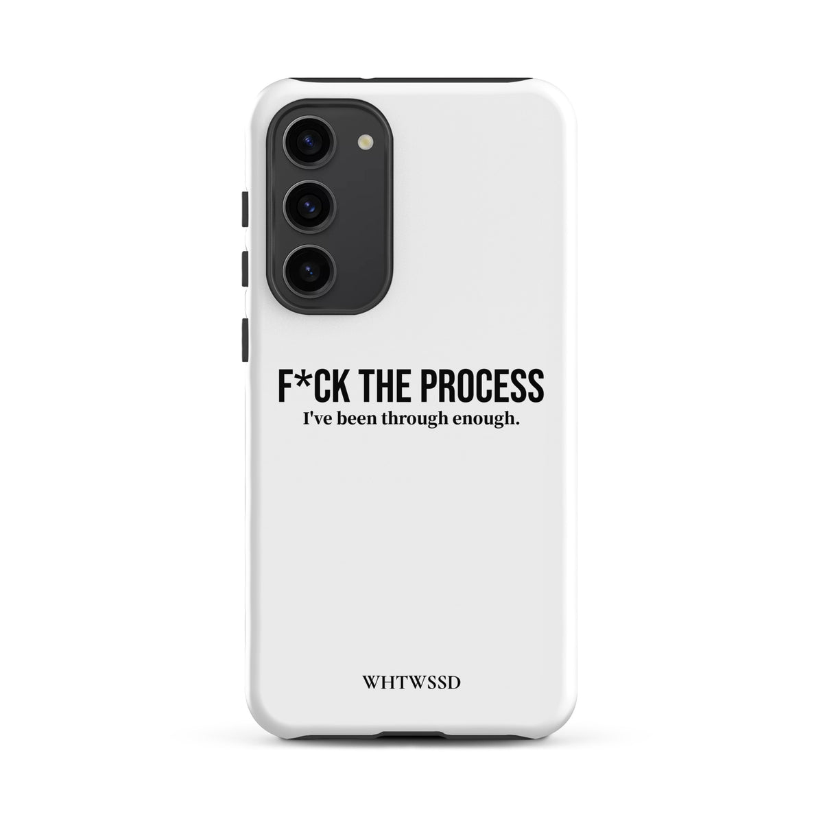 Front facing graphic Samsung Galaxy S23 Plus case, against white background. Featuring the statement 'F*CK THE PROCESS, I've been through enough.' in bold black print on the phone case. From What Was Said (Statement Apparel + More).  