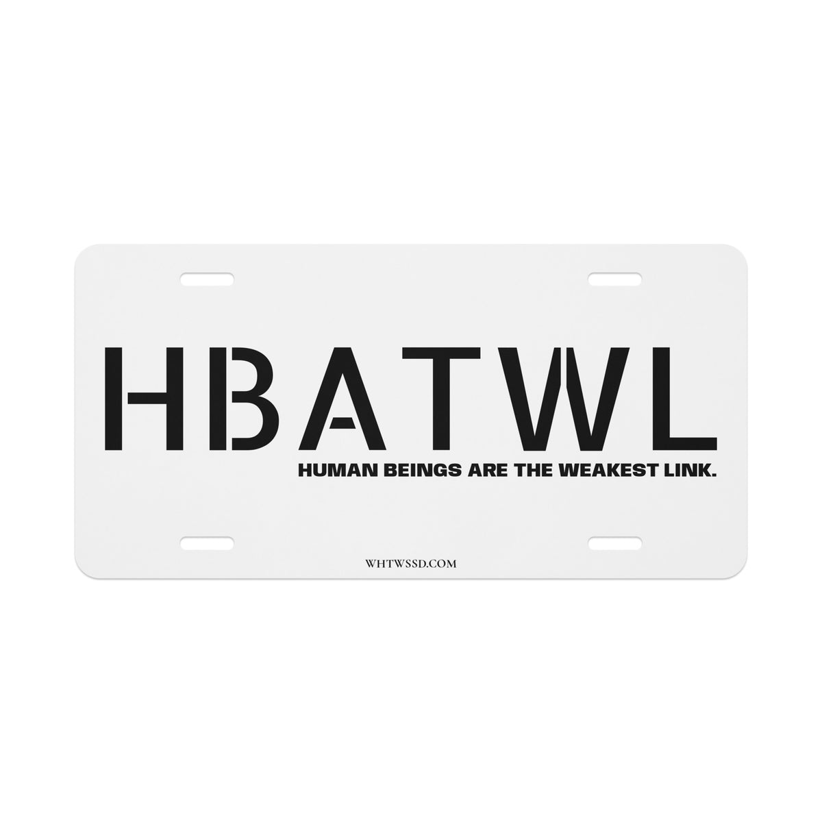 Front facing graphic vanity plate in color white, featuring the initialism 'HBATWL' and the statement 'HUMAN BEINGS ARE THE WEAKEST LINK.' and brand website WHTWSSD.COM, in bold black print. From What Was Said (Statement Apparel + More). 