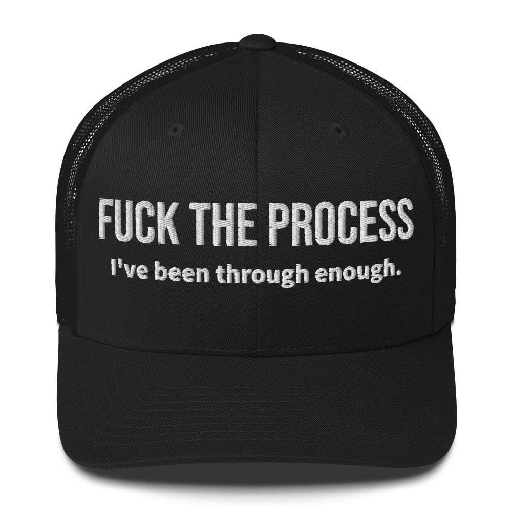 Front facing graphic trucker hat in color black, featuring the statement 'FUCK THE PROCESS, I've Been Through Enough,' in bold white embroidery. From What Was Said (Statement Apparel + More).