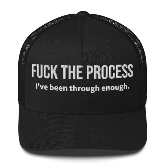 Front facing graphic trucker hat in color black, featuring the statement 'FUCK THE PROCESS, I've Been Through Enough,' in bold white embroidery. From What Was Said (Statement Apparel + More).