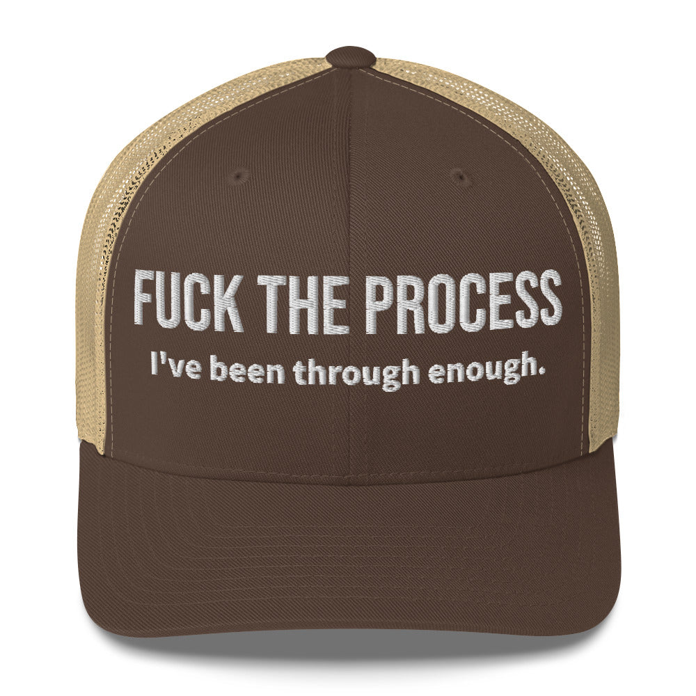 Front facing graphic trucker hat in color brown and khaki, featuring the statement 'FUCK THE PROCESS, I've Been Through Enough,' in bold white embroidery. From What Was Said (Statement Apparel + More).