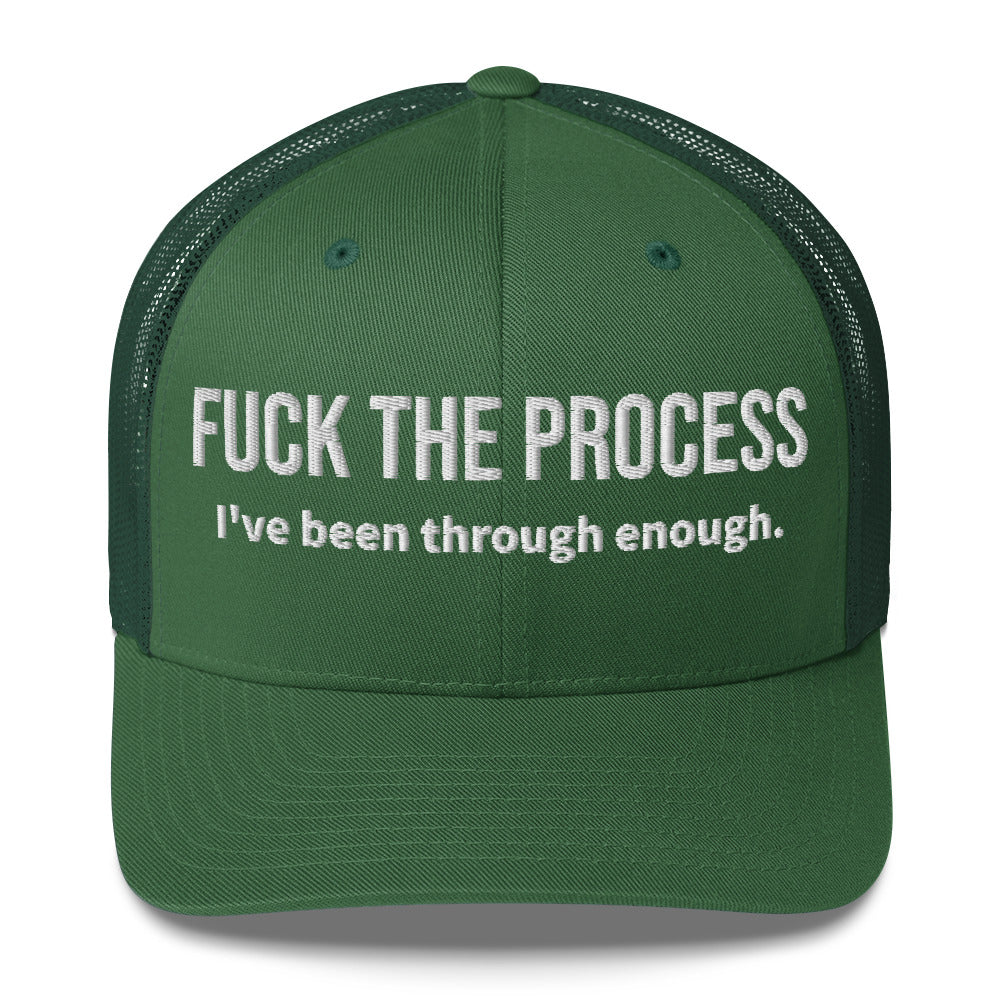 Front facing graphic trucker hat in color evergreen, featuring the statement 'FUCK THE PROCESS, I've Been Through Enough,' in bold white embroidery. From What Was Said (Statement Apparel + More).
