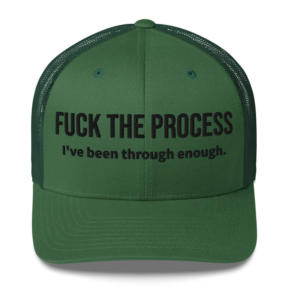 Front facing graphic trucker hat in color evergreen, featuring the statement 'FUCK THE PROCESS, I've Been Through Enough,' in bold black embroidery. From What Was Said (Statement Apparel + More).