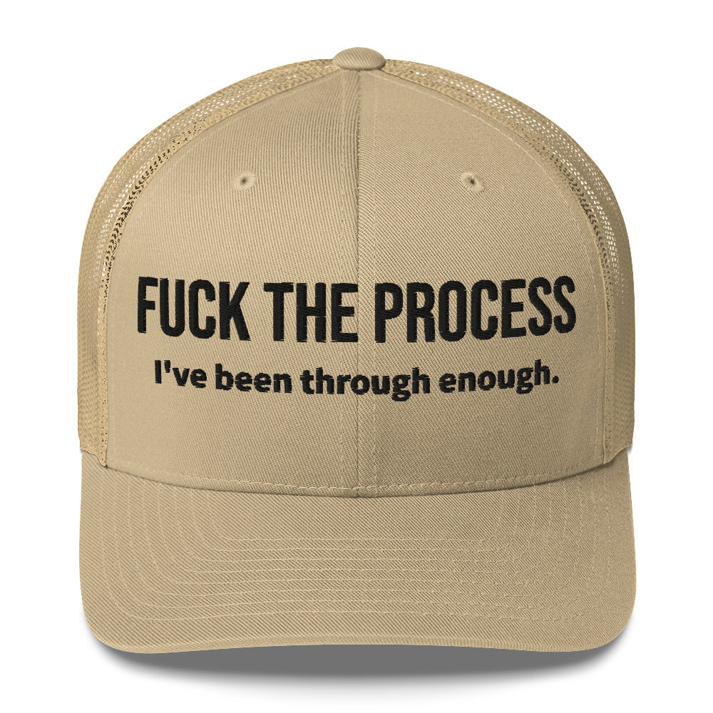 Front facing graphic trucker hat in color khaki, featuring the statement 'FUCK THE PROCESS, I've Been Through Enough,' in bold black embroidery. From What Was Said (Statement Apparel + More).