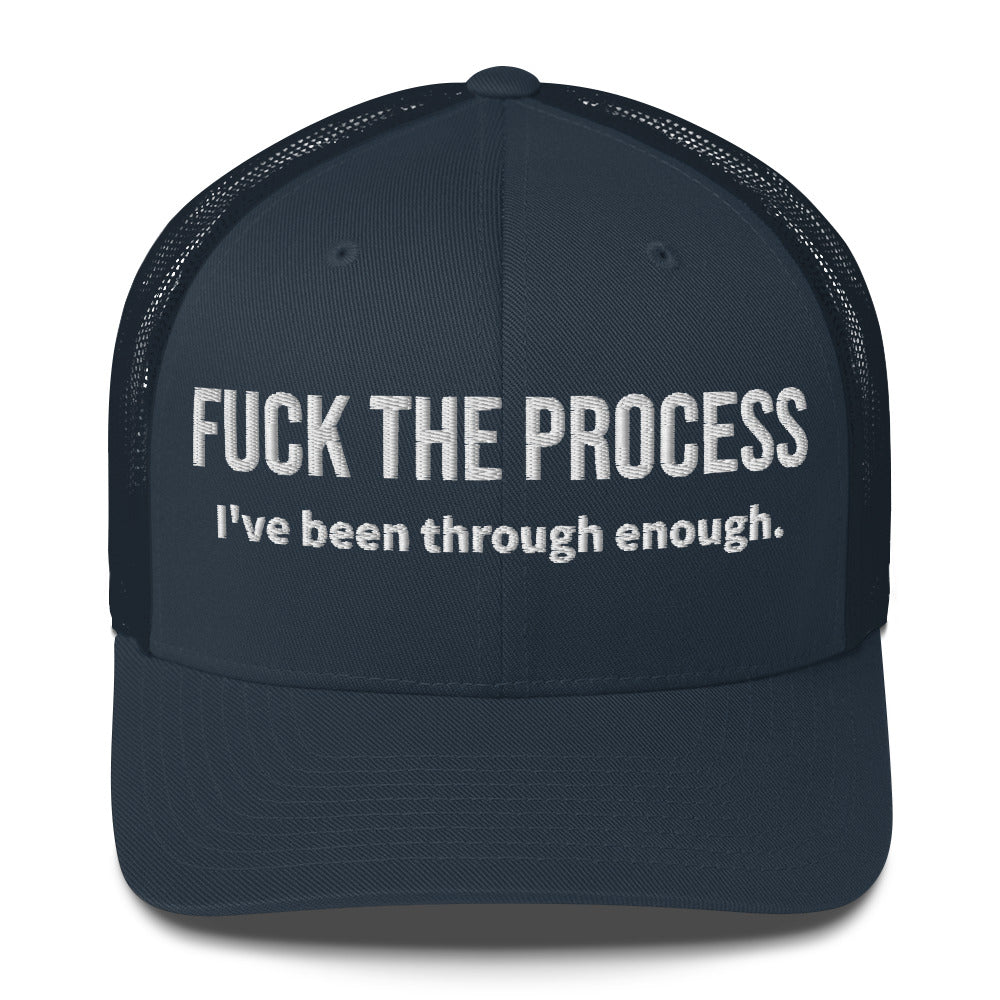 Front facing graphic trucker hat in color navy blue, featuring the statement 'FUCK THE PROCESS, I've Been Through Enough,' in bold white embroidery. From What Was Said (Statement Apparel + More).