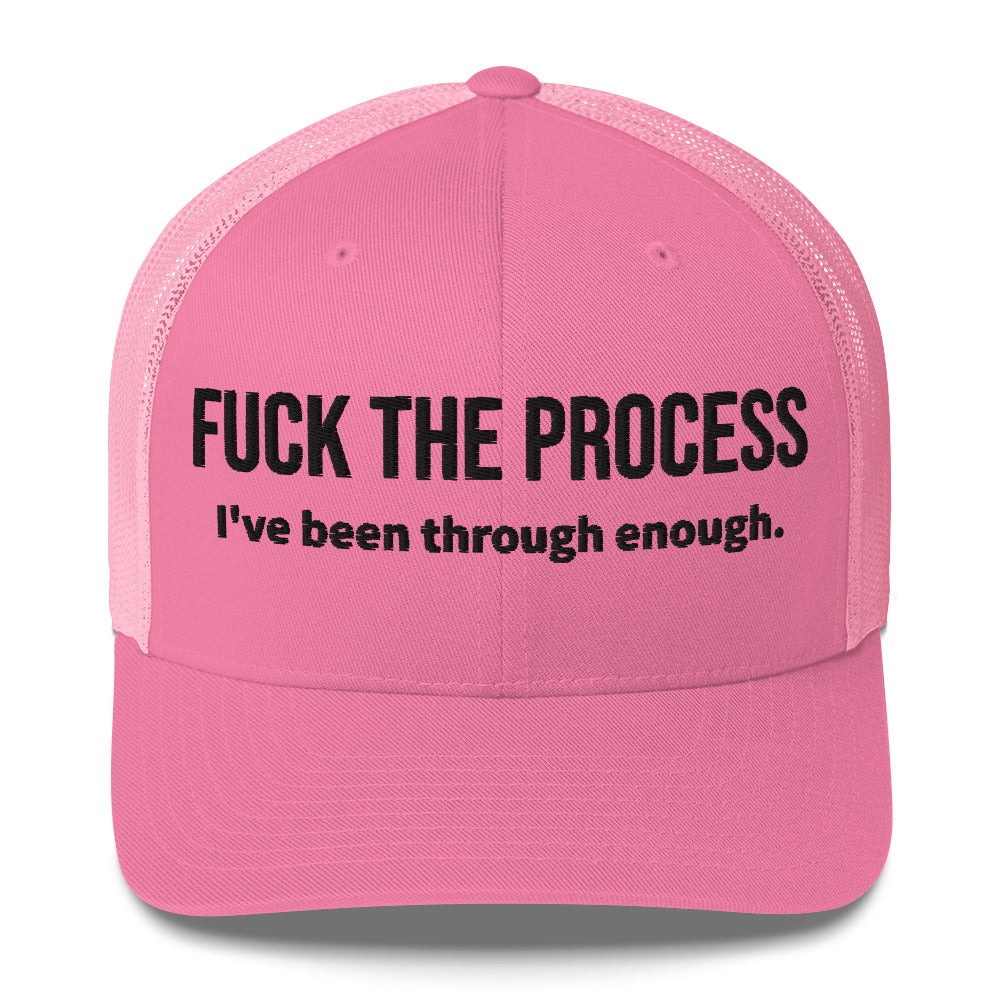 Front facing graphic trucker hat in color pink, featuring the statement 'FUCK THE PROCESS, I've Been Through Enough,' in bold black embroidery. From What Was Said (Statement Apparel + More).