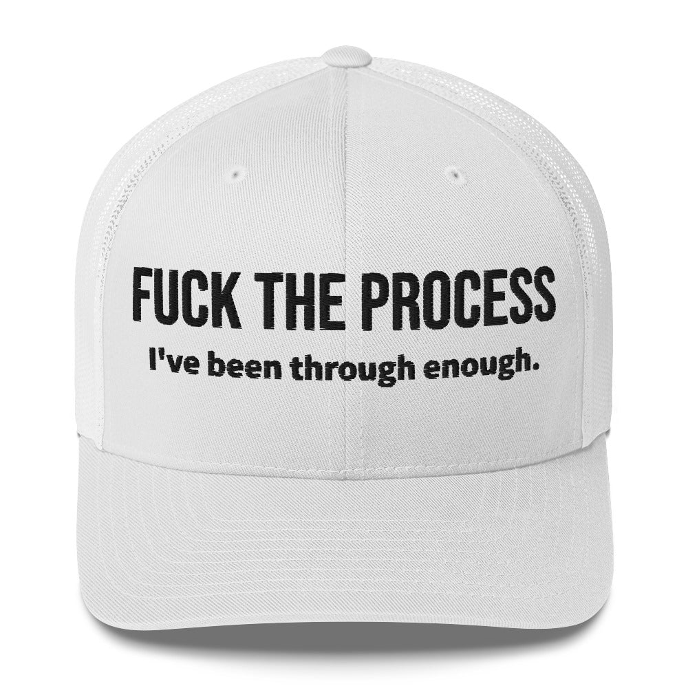 Front facing graphic trucker hat in color white, featuring the statement 'FUCK THE PROCESS, I've Been Through Enough,' in bold black embroidery. From What Was Said (Statement Apparel + More).