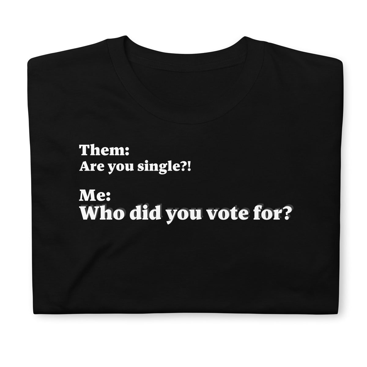 Folded front facing graphic T-shirt in color black, featuring an asked question, 'Are you single?' and a response, 'Who did you vote for?' in bold white print. From What Was Said (Statement Apparel + More). 