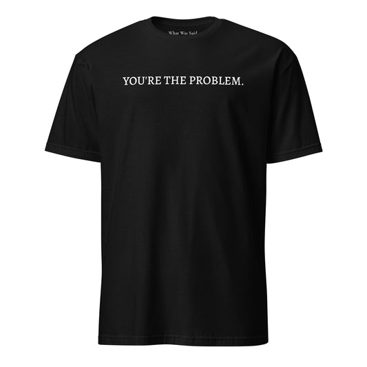 Front facing graphic t-shirt in color black featuring statement, 'YOU'RE THE PROBLEM', in bold white print. From What Was Said (Statement Apparel + More).