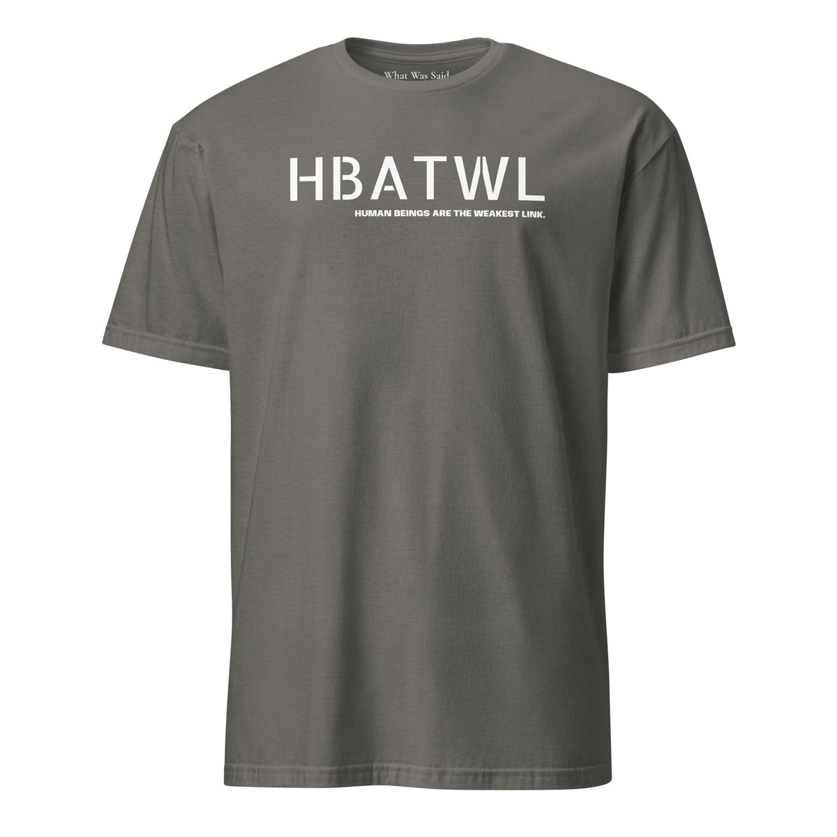 Front facing unisex graphic t-shirt in color charcoal grey, featuring initialism, HBATWL, and statement 'HUMAN BEINGS ARE THE WEAKEST LINK', in bold white print. From What Was Said (Statement Apparel + More).