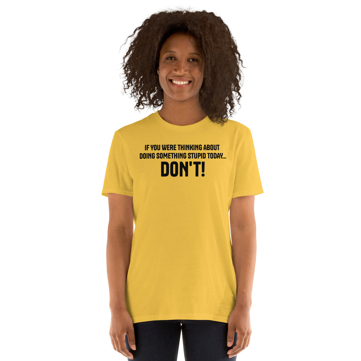Model is wearing front facing graphic t-shirt in color daisy yellow, featuring statement, 'IF YOU WERE THINKING ABOUT DOING SOMETHING STUPID TODAY... DON'T!' in bold black print. From What Was Said (Statement Apparel + More).