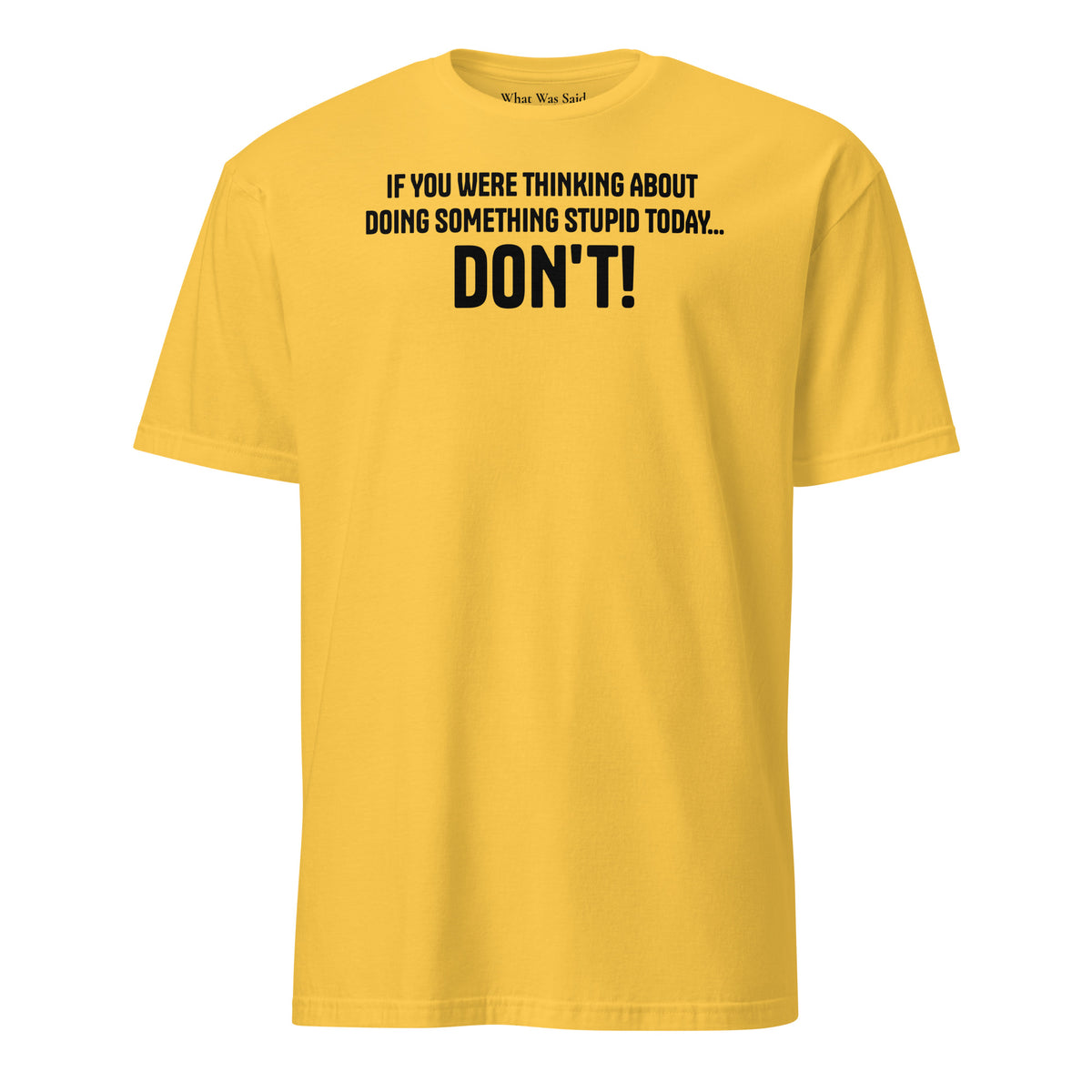 Front facing graphic t-shirt in color daisy yellow, featuring statement, 'IF YOU WERE THINKING ABOUT DOING SOMETHING STUPID TODAY... DON'T!' in bold black print. From What Was Said (Statement Apparel + More).