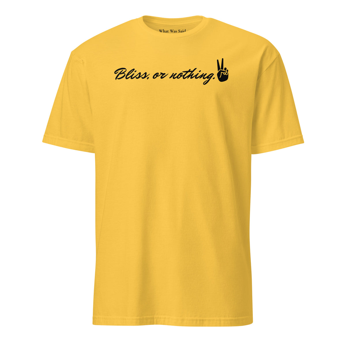 Front facing graphic t-shirt in color daisy yellow, featuring statement, 'Bliss, or nothing,' in bold black cursive print. With a hand showing the peace sign at the end of the statement. From What Was Said (Statement Apparel + More).