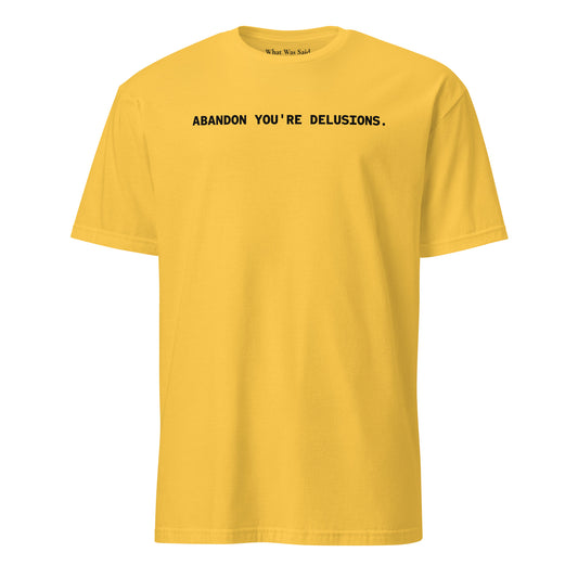 Front facing graphic t-shirt in color daisy yellow, featuring statement, 'ABANDON YOU'RE DELUSIONS', in bold black print. From What Was Said (Statement Apparel + More).
