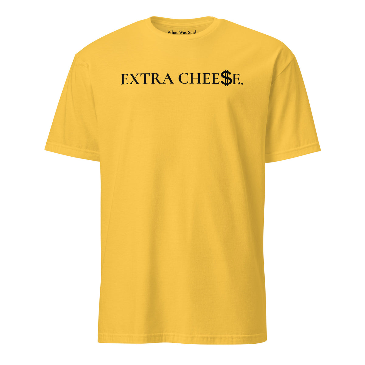 Front facing graphic T-shirt in color daisy yellow, featuring statement 'EXTRA CHEESE', with dollar sign symbol in place of the letter S in the word cheese, in black print. From What Was Said (Statement Apparel + More).