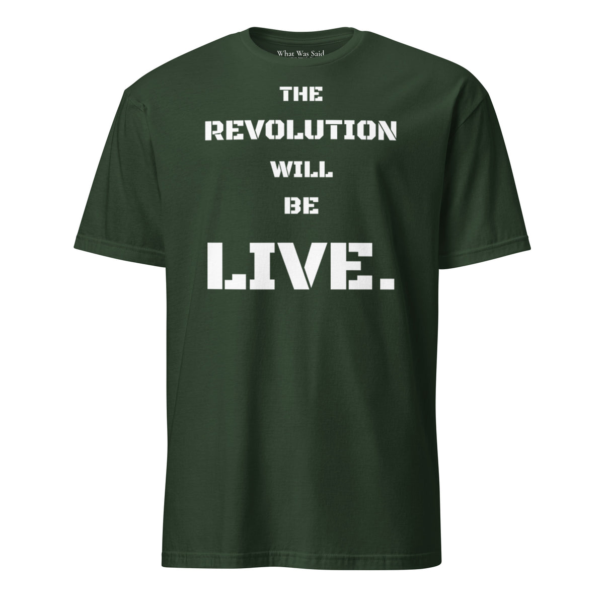 Front facing graphic T-shirt in color forest green, featuring statement 'THE REVOLUTION WILL BE LIVE,' in bold white print. From What Was Said (Statement Apparel + More).