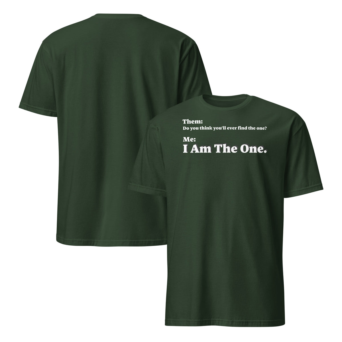 Front and back facing graphic T-shirt in color forest green, featuring an asked question, 'Do you think you'll ever find the one?' and a response, 'I Am The One?' in bold white print on the front of the shirt. From What Was Said (Statement Apparel + More). 