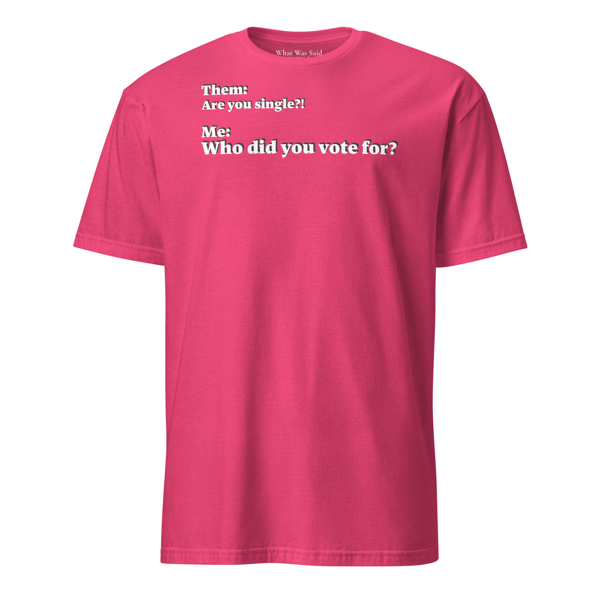 Front facing graphic T-shirt in color heliconia, featuring an asked question, 'Are you single?' and a response, 'Who did you vote for?' in bold white print. From What Was Said (Statement Apparel + More).