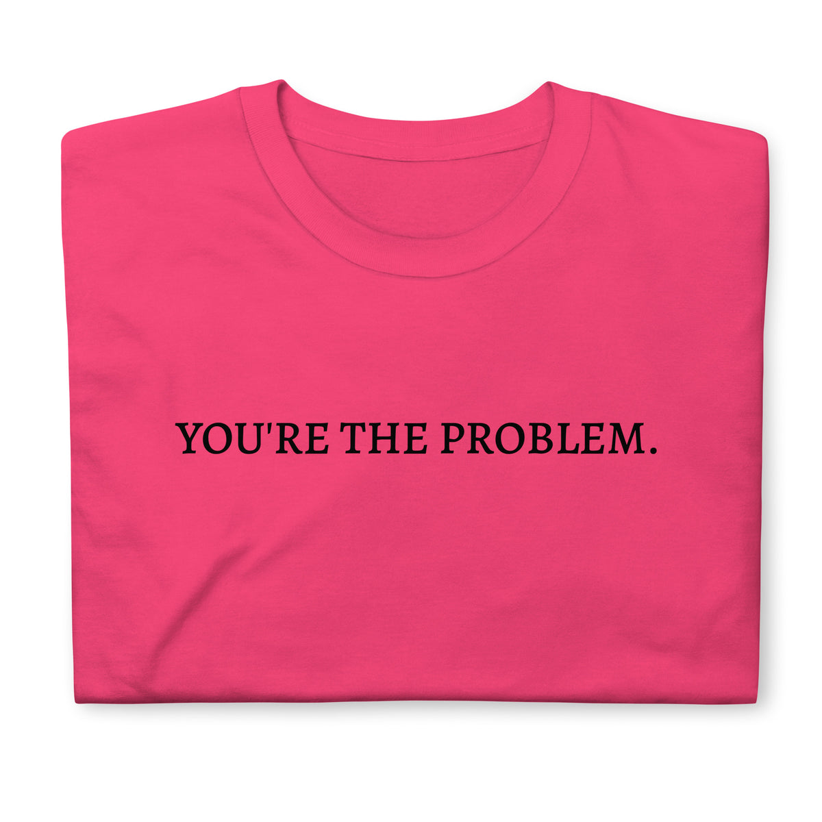 Folded front facing graphic t-shirt in color heliconia pink featuring statement, 'YOU'RE THE PROBLEM', in bold black print. From What Was Said (Statement Apparel + More).