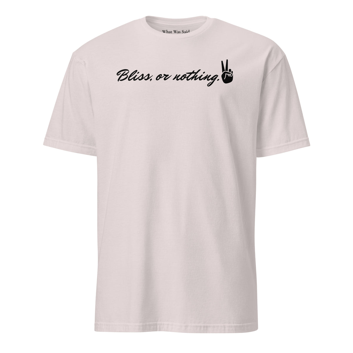 Front facing graphic t-shirt in color ice grey, featuring statement, 'Bliss, or nothing,' in bold black cursive print. With a hand showing the peace sign at the end of the statement. From What Was Said (Statement Apparel + More).