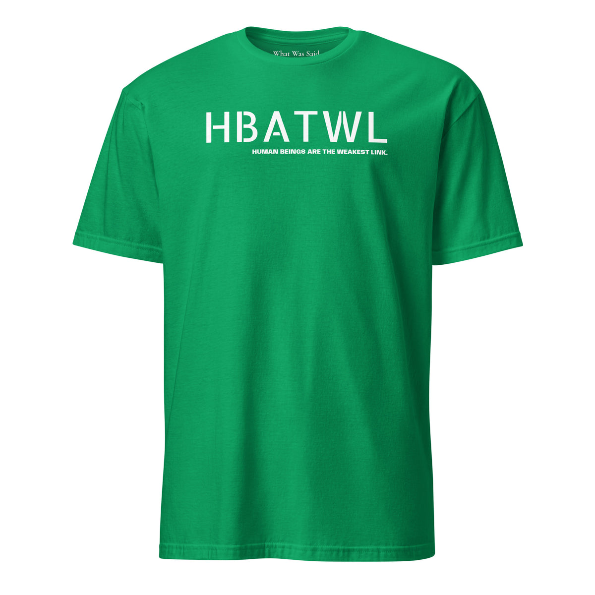 Front facing unisex graphic t-shirt in color irish-green, featuring initialism, HBATWL, and statement 'HUMAN BEINGS ARE THE WEAKEST LINK', in bold white print. From What Was Said (Statement Apparel + More).