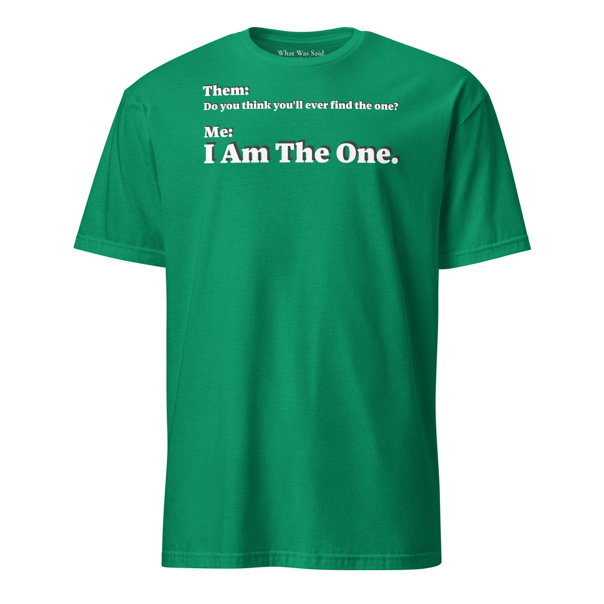 Front facing graphic T-shirt in color kelly-green, featuring an asked question, 'Do you think you'll ever find the one?' and a response, 'I Am The One?' in bold white print, from What Was Said (Statement Apparel + More). 